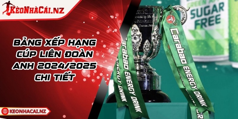 Bảng Xếp Hạng Cúp Liên Đoàn Anh 2024/2025 Chi Tiết - 1