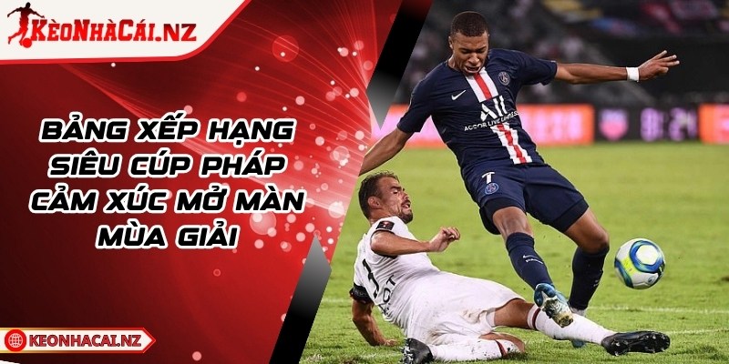 Bảng Xếp Hạng Siêu Cúp Pháp Cảm Xúc Mở Màn Mùa Giải - 1
