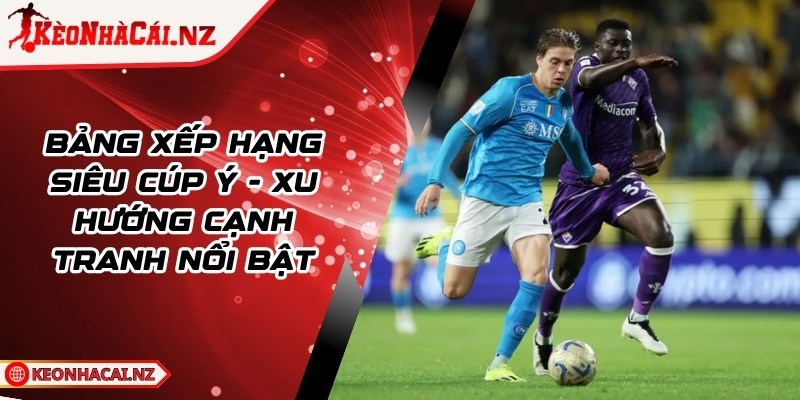 Bảng Xếp Hạng Siêu Cúp Ý - Xu Hướng Cạnh Tranh Nổi Bật - 1