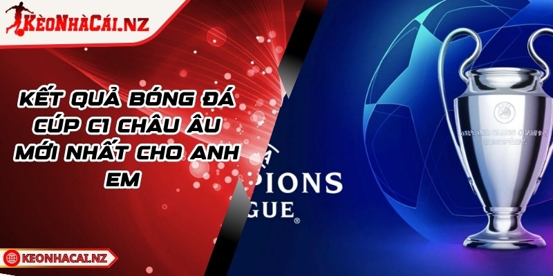 Kết Quả Bóng Đá Cúp C1 Châu Âu Mới Nhất Cho Anh Em - 1