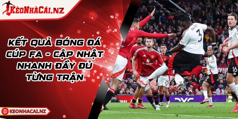 Kết Quả Bóng Đá Cúp FA - Cập nhật nhanh đầy đủ từng trận - 1