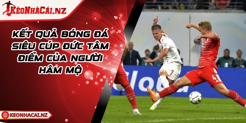 Kết Quả Bóng Đá Siêu Cúp Đức Tâm Điểm Của Người Hâm Mộ - 1