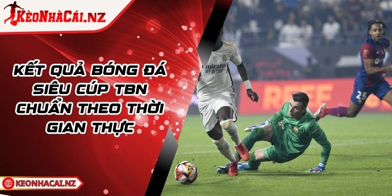 Kết Quả Bóng Đá Siêu Cúp TBN Chuẩn Theo Thời Gian Thực - 1