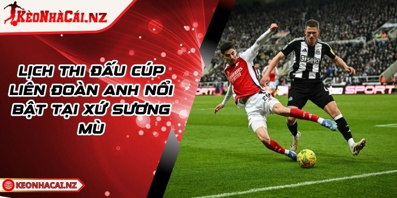 Lịch Thi Đấu Cúp Liên Đoàn Anh Nổi Bật Tại Xứ Sương Mù - 1