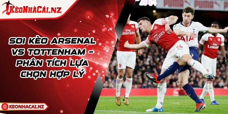 Soi Kèo Arsenal vs Tottenham – Phân Tích Lựa Chọn Hợp Lý - 1