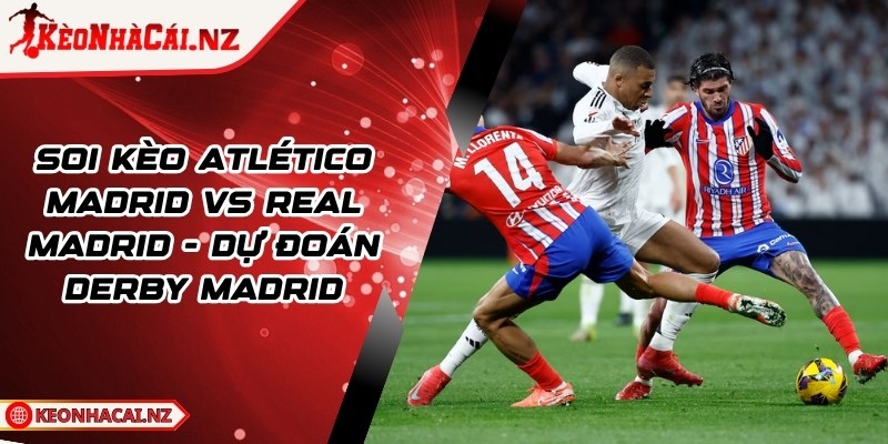 Soi Kèo Atlético Madrid vs Real Madrid - Dự Đoán Derby Madrid - 1