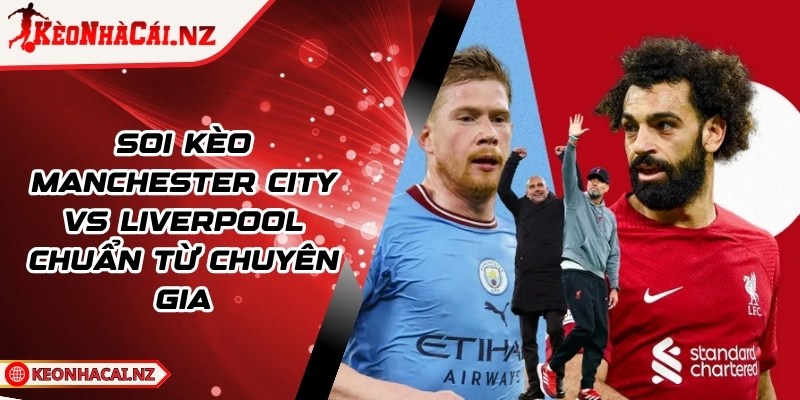 Soi Kèo Manchester City vs Liverpool Chuẩn Từ Chuyên Gia - 1