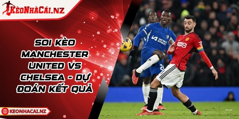 Soi Kèo Manchester United vs Chelsea - Dự Đoán Kết Quả - 1