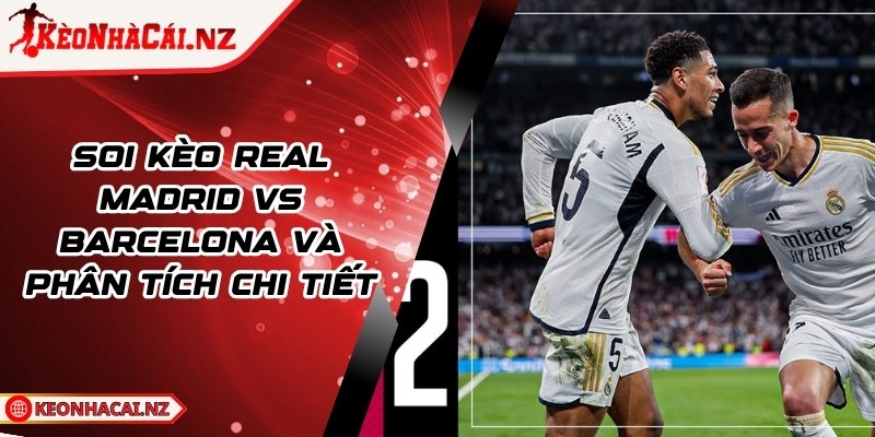 Soi Kèo Real Madrid vs Barcelona Và Phân Tích Chi Tiết - 1