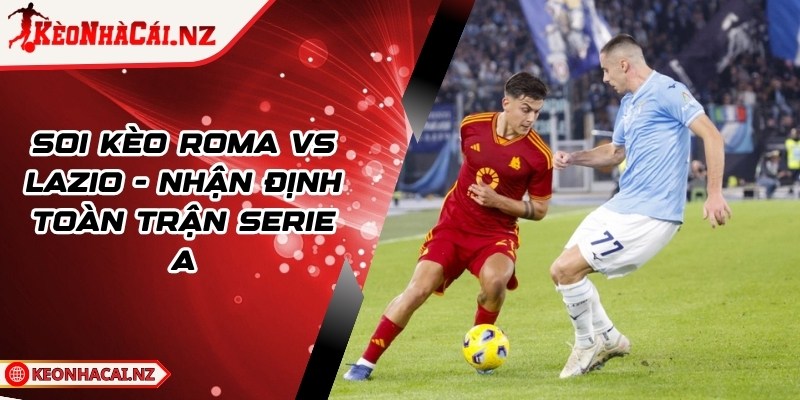 Soi Kèo Roma vs Lazio - Nhận Định Toàn Trận Serie A - 1