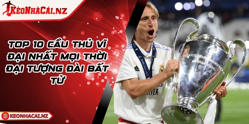 Top 10 Cầu Thủ Vĩ Đại Nhất Mọi Thời Đại Tượng Đài Bất Tử - 1